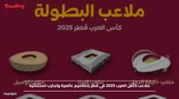 ملاعب كأس العرب 2025 في قطر بتصاميم عالمية وتجارب استثنائية